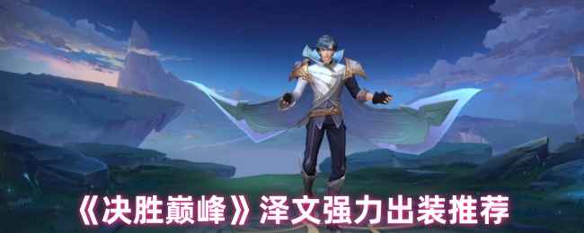 决胜巅峰泽文出装攻略：核心思路与搭配技巧