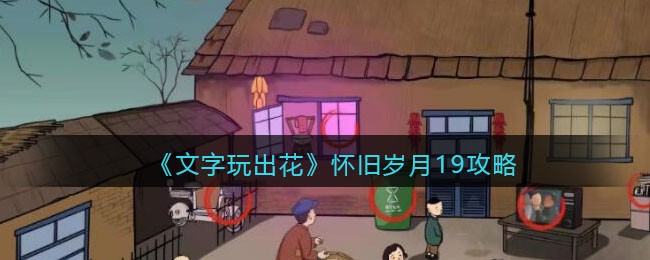 文字玩出花：怀旧岁月19关通关攻略——发现不合理的乐趣