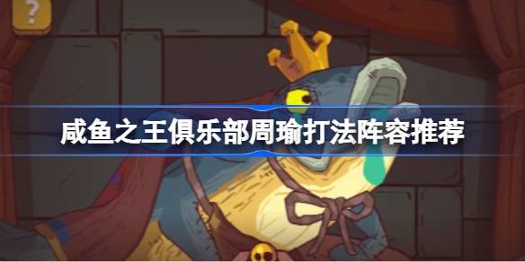 咸鱼之王俱乐部周瑜打法详解：吕布核心阵容推荐与实战技巧