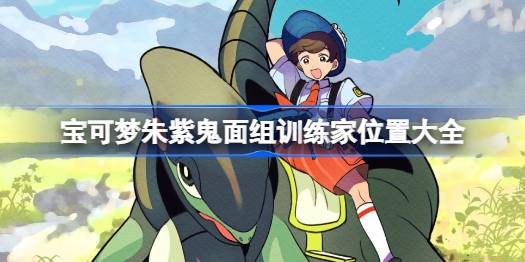 宝可梦朱紫DLC零之秘宝鬼面组训练家位置全攻略