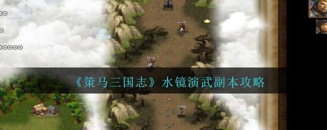 《策马三国志》水镜演武副本攻略：40天挑战司马懿，英雄搭配与兵力运用技巧