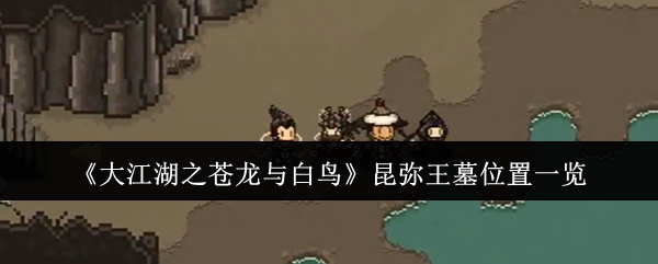 大江湖之苍龙与白鸟:昆弥王墓寻找攻略与难点解析