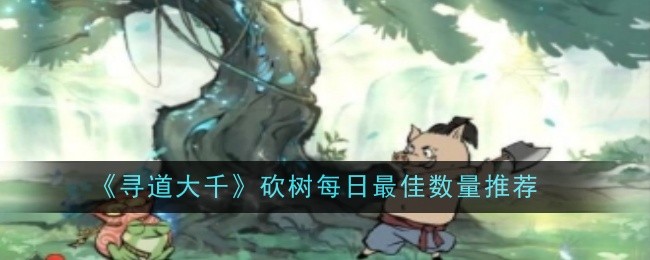 寻道大千每日砍桃最佳数量：3000颗的推荐与理由
