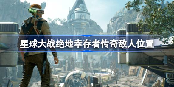 星球大战绝地幸存者传奇敌人位置全攻略
