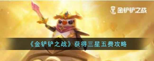 《金铲铲之战》三星五费卡牌获取攻略：经济、时机与耐心是关键