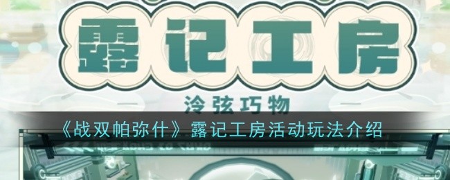 战双帕弥什露记工房活动体验分享