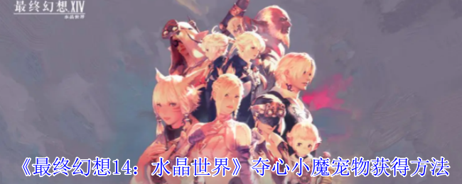 《最终幻想14：水晶世界》夺心小魔宠物获取指南：多种途径解锁可爱伙伴