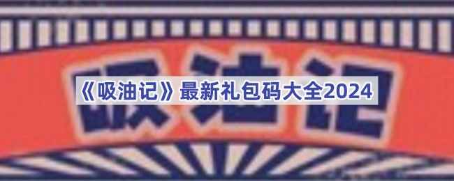 吸油记最新礼包码攻略：获取资源，轻松游戏