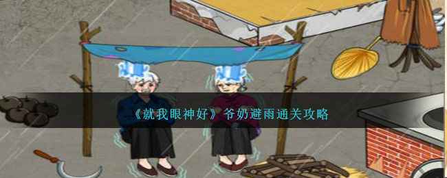 就我眼神好爷奶避雨怎么过？通关全攻略