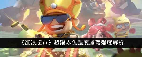 《流浪超市》超跑赤兔强度解析：破防与护盾技能，是否值得入手？