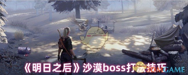 明日之后沙漠boss怎么打-沙漠boss打法技巧