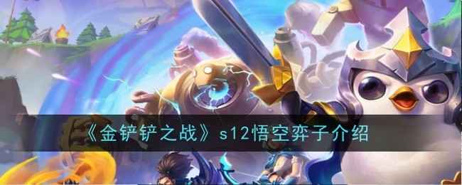 《金铲铲之战》S12悟空深度解析：技能、羁绊与实战策略全解析