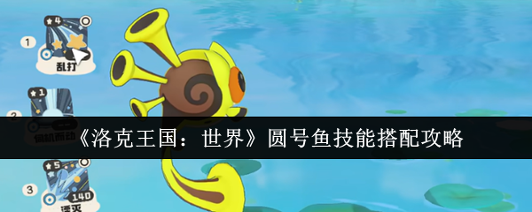 《洛克王国：世界》圆号鱼技能怎么搭？我们聊聊实战用法