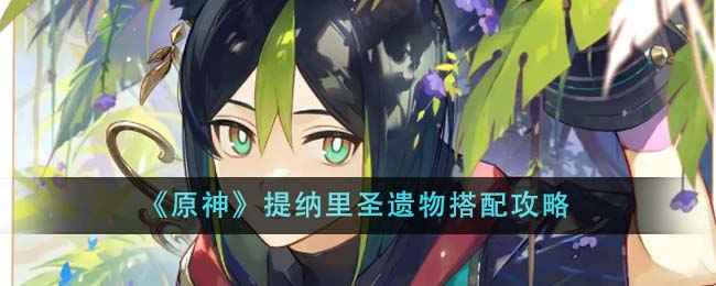 原神提纳里圣遗物搭配指南：详解饰金之梦四件套及最佳配置