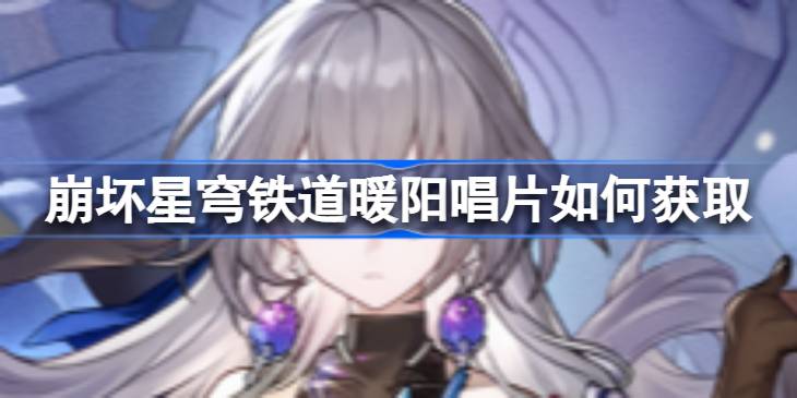 如何获取暖阳唱片：崩坏星穹铁道攻略