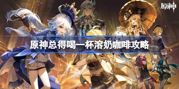 原神4.0隐藏任务攻略：如何完成“总得喝一杯溶奶咖啡”