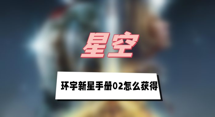 星空环宇新星手册02的获取攻略：造船厂空间站房间桌子上的秘密