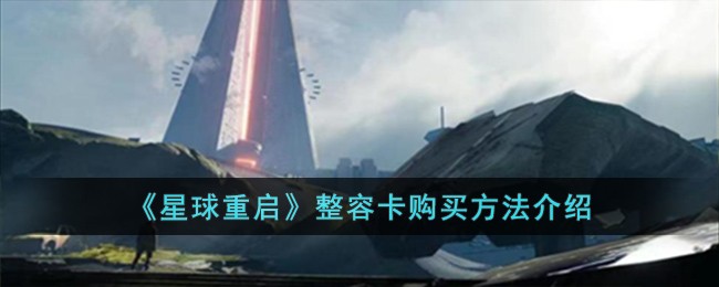 星球重启整容卡怎么购买-整容卡购买方法介绍