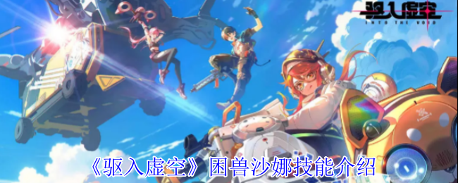 《驱入虚空》困兽沙娜技能全解析：深度解析角色技能与战斗策略