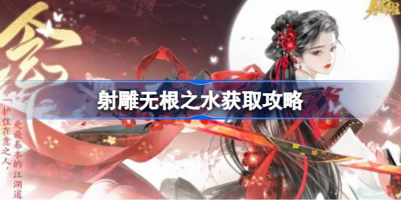射雕无根之水获取攻略：详细步骤与游戏心得分享