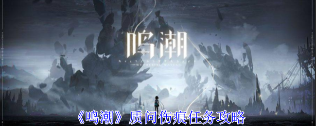 《鸣潮》质问伤痕任务攻略：跟随残影，点亮发光点，与NPC对话完成任务
