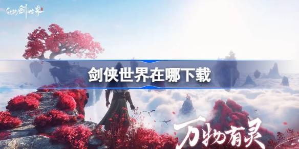 剑侠世界手游下载全攻略：官方、版本、步骤、注意事项及特色详解