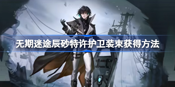 无期迷途辰砂特许护卫装束获取全攻略