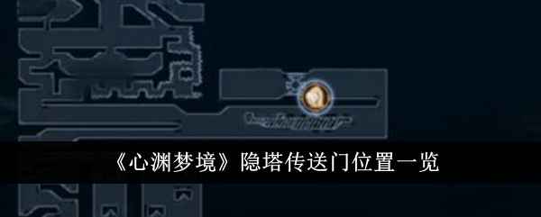 心渊梦境隐塔传送门位置全解析：解锁条件、地图攻略与跑图技巧