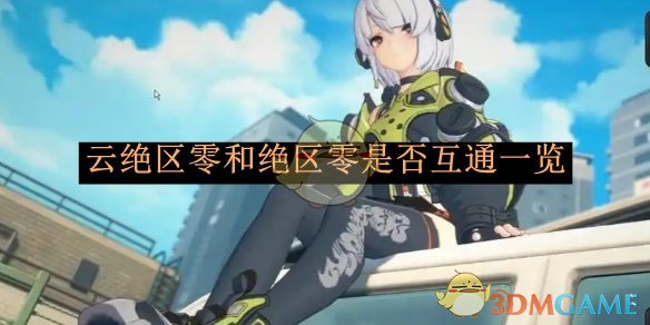 云绝区零与绝区零互通性深度解析：能否无缝切换玩转两版本？