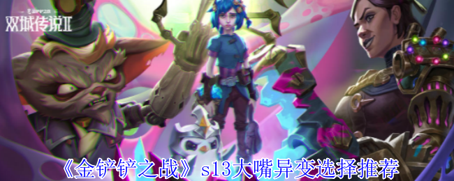 《金铲铲之战》S13大嘴异变怎么选才强？剔除弱者才是王道！