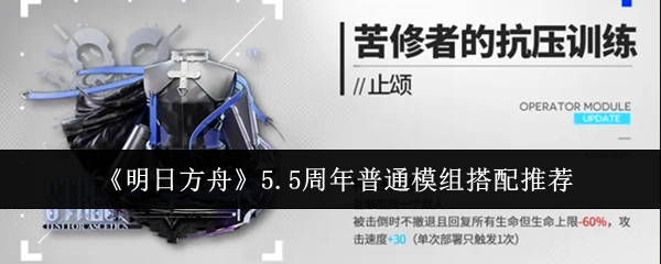 明日方舟5.5周年普通模组搭配全攻略：提升队伍战斗力的关键技巧与推荐组合