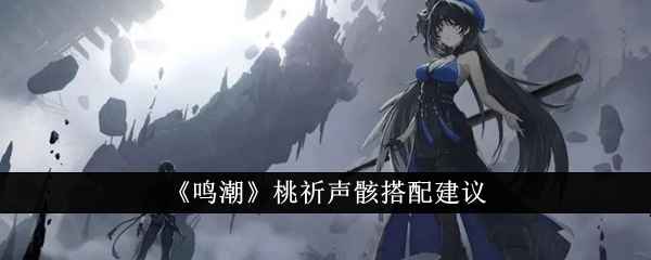 《鸣潮》桃祈声骸搭配全攻略：分阶段详细搭配建议