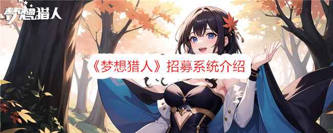 《梦想猎人》招募系统深度解析：魔幻卡牌冒险核心玩法详解
