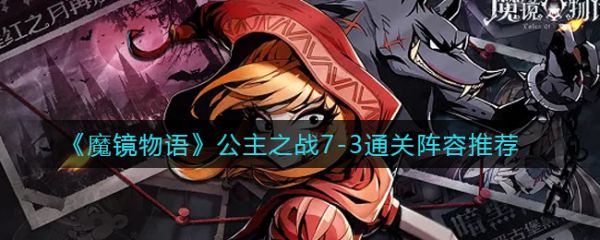 《魔镜物语》公主之战7-3关卡通关指南：阵容搭配与过关技巧