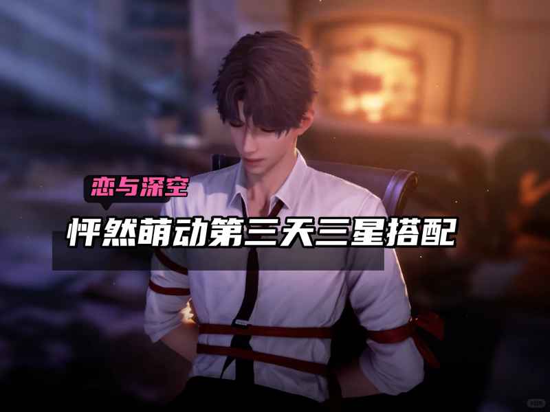 恋与深空怦然萌动第三天三星搭配全攻略