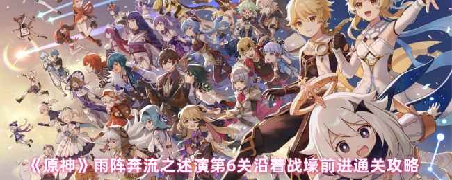 原神雨阵奔流之述演第六关通关全攻略：避开诡雷，拆路障打药师，集中火力清场