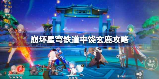 崩坏星穹铁道丰饶玄鹿的打法心得：摆脱藤蔓束缚，集中火力克敌