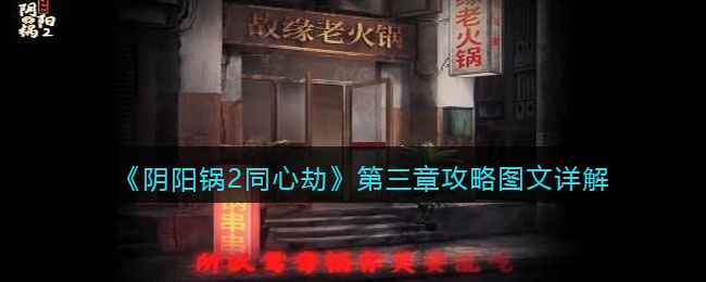 《阴阳锅2同心劫》第三章通关秘籍：详细图文攻略与解题技巧