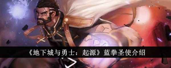 地下城与勇士起源蓝拳圣使深度解析：职业特点与装备搭配全攻略