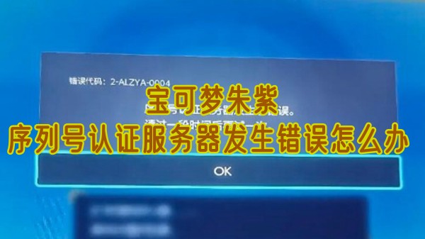 宝可梦朱紫序列号认证服务器出错怎么办：实用解决方法汇总