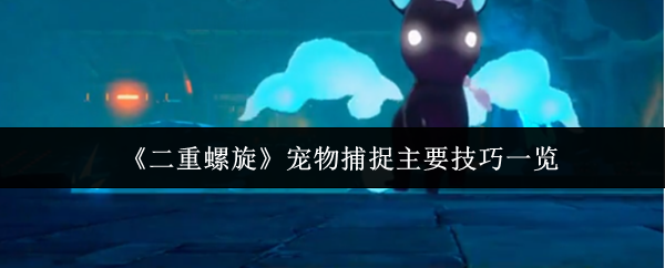 二重螺旋宠物捕捉主要技巧有哪些-宠物捕捉主要技巧一览