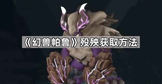 幻兽帕鲁殁殃的稀有获取指南：从石板召唤到龙蛋孵化的完整流程