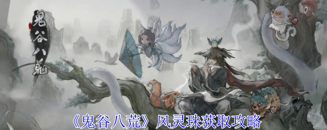 《鬼谷八荒》风灵珠刷点全解析：暴风山谷、华封州、新地图刷新点详解