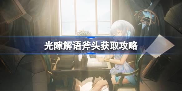 光隙解语斧头获取攻略：主线推进等级达标即可解锁