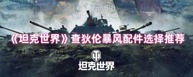 坦克世界查狄伦暴风配件选择详解:伏击型爆发流推荐