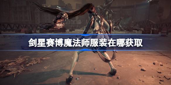 剑星赛博魔法师服装获取攻略：详细步骤与位置指南