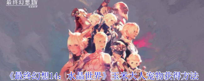 《最终幻想14：水晶世界》玉米大人宠物获取指南：任务攻略与关键信息