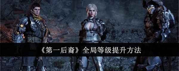 《第一后裔》全局等级快速提升攻略