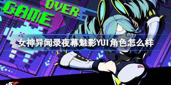 女神异闻录夜幕魅影YUI角色深度解析：能力、特点与培养价值全解析