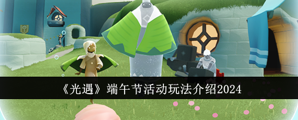 光遇端午节活动全攻略